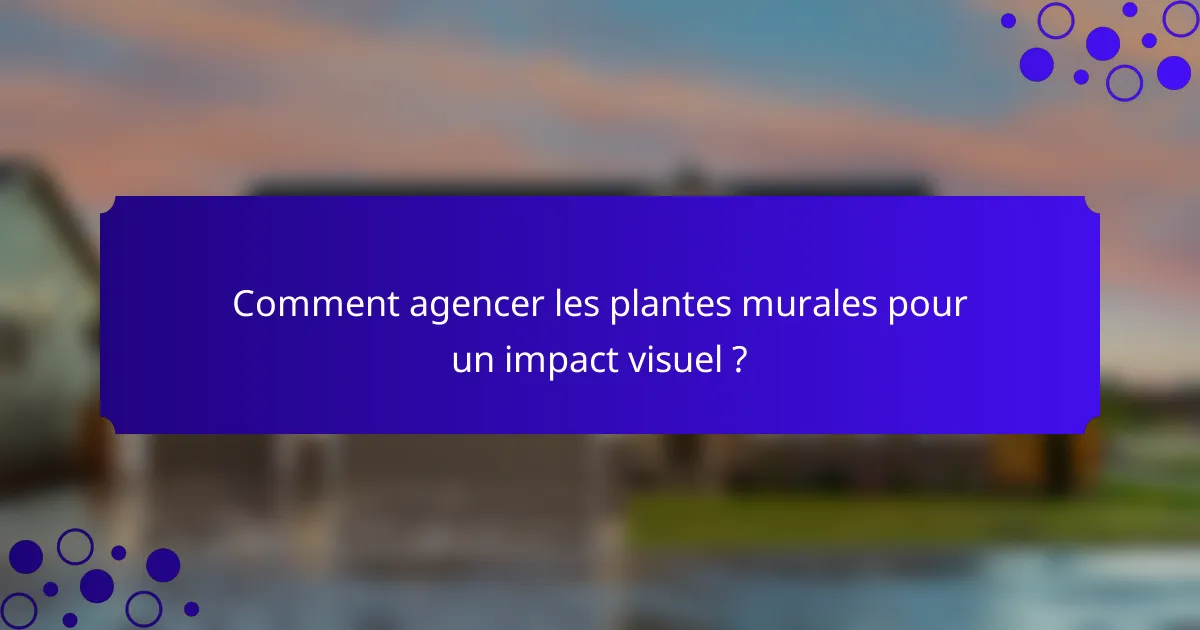 Comment agencer les plantes murales pour un impact visuel ?