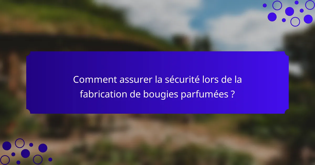 Comment assurer la sécurité lors de la fabrication de bougies parfumées ?