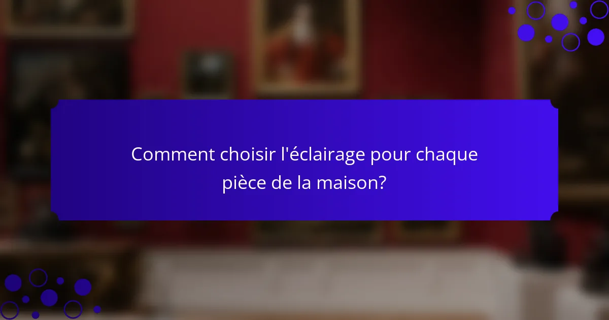 Comment choisir l'éclairage pour chaque pièce de la maison?