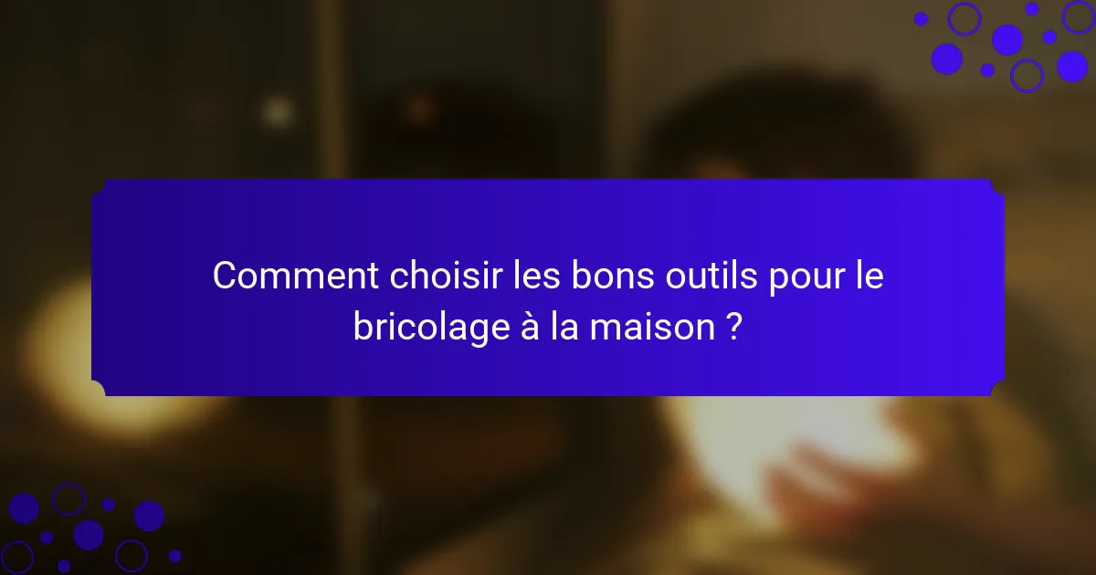 Comment choisir les bons outils pour le bricolage à la maison ?