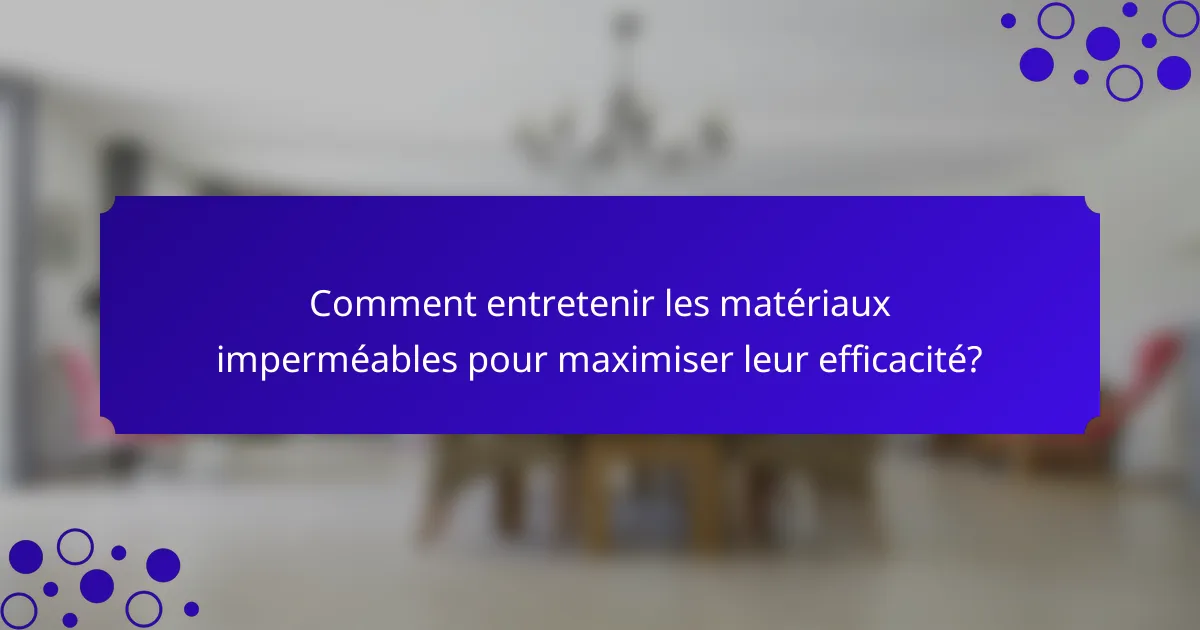 Comment entretenir les matériaux imperméables pour maximiser leur efficacité?