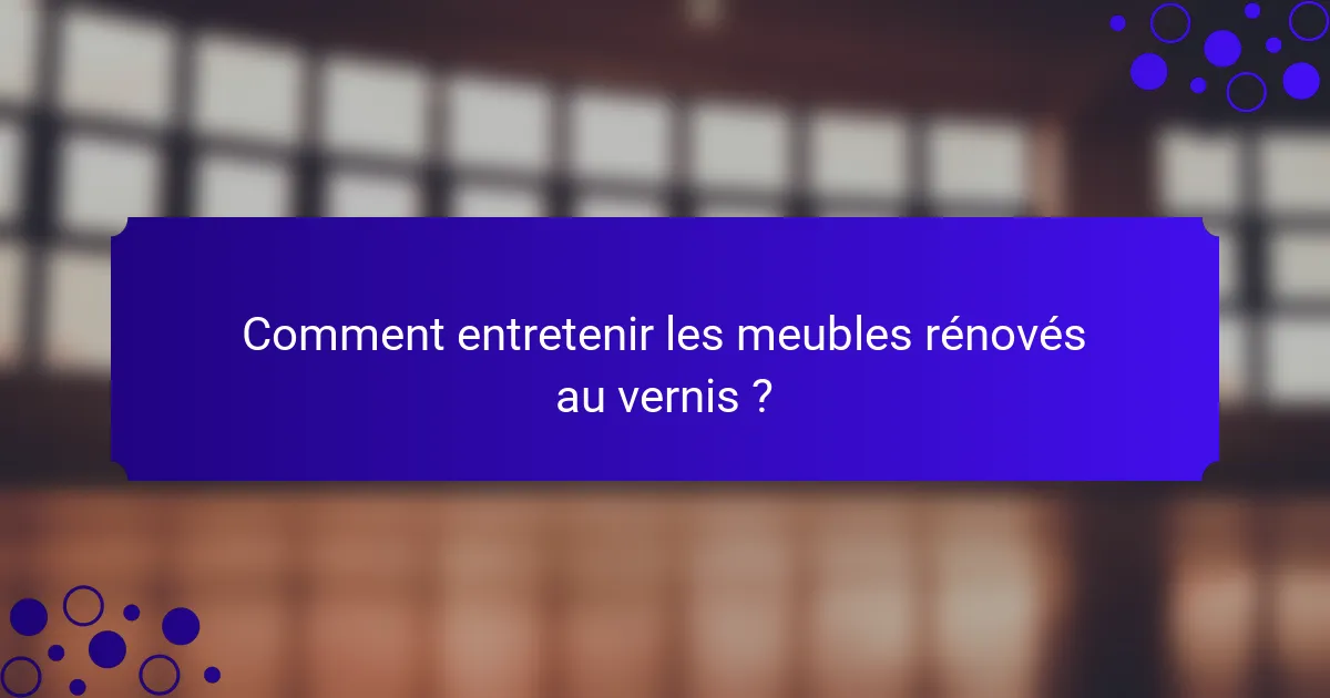Comment entretenir les meubles rénovés au vernis ?