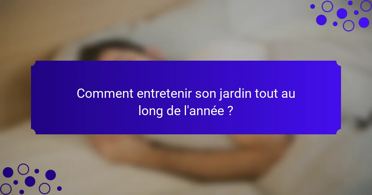 Comment entretenir son jardin tout au long de l'année ?