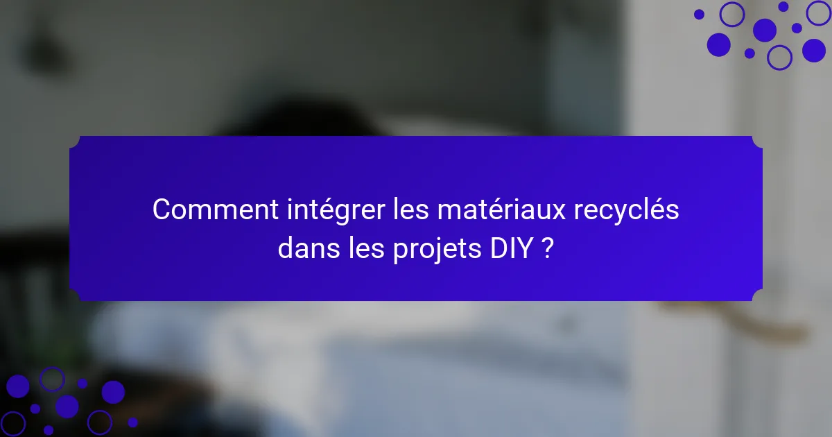 Comment intégrer les matériaux recyclés dans les projets DIY ?