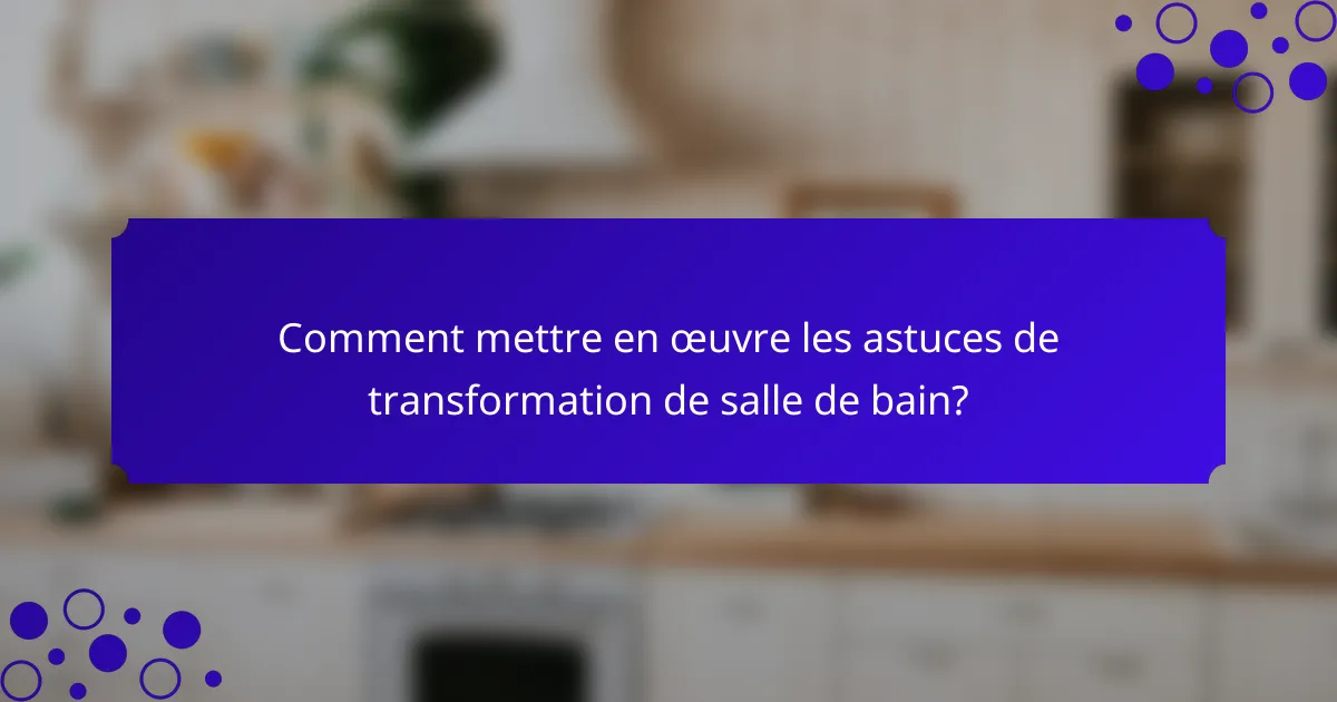 Comment mettre en œuvre les astuces de transformation de salle de bain?