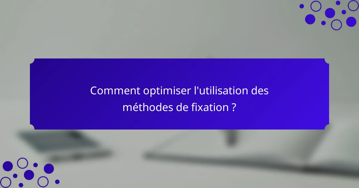 Comment optimiser l'utilisation des méthodes de fixation ?