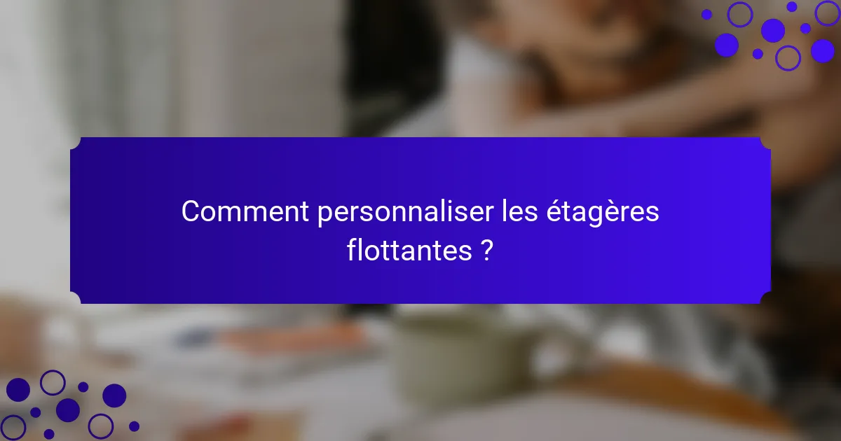 Comment personnaliser les étagères flottantes ?