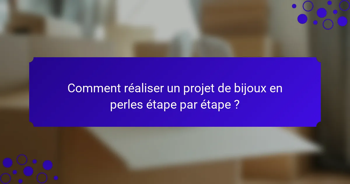 Comment réaliser un projet de bijoux en perles étape par étape ?