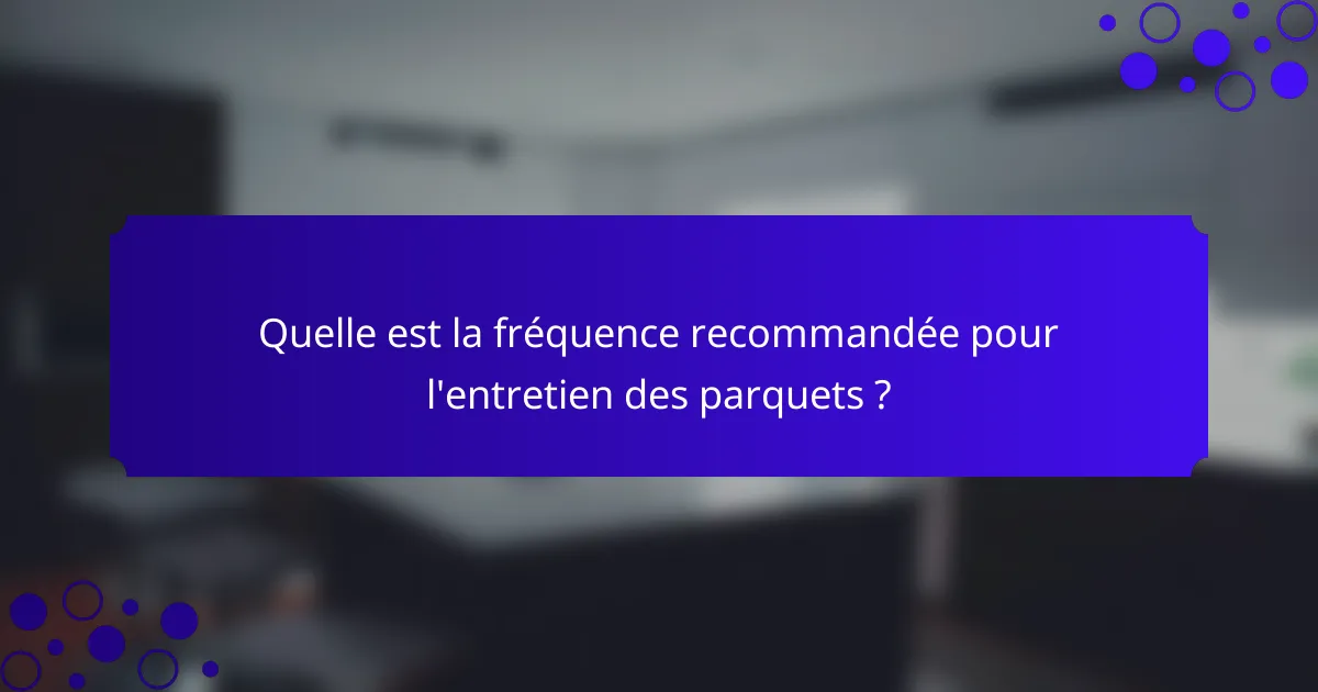 Quelle est la fréquence recommandée pour l'entretien des parquets ?