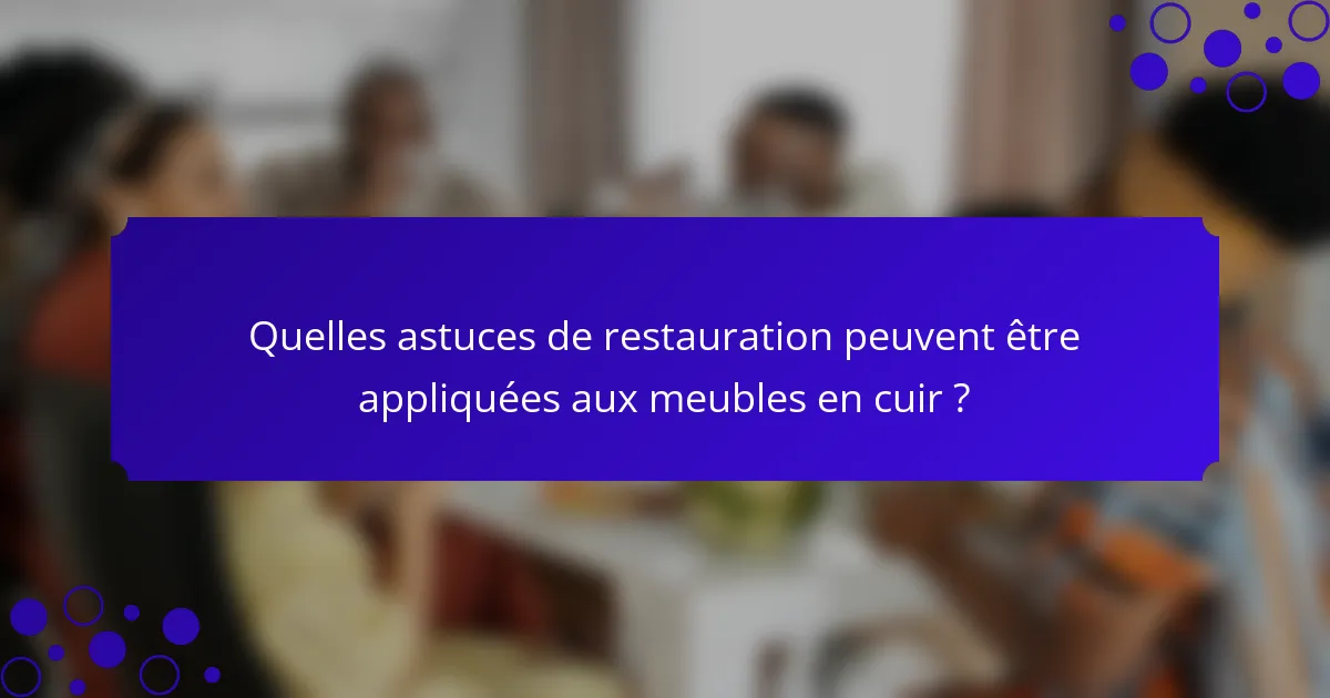 Quelles astuces de restauration peuvent être appliquées aux meubles en cuir ?