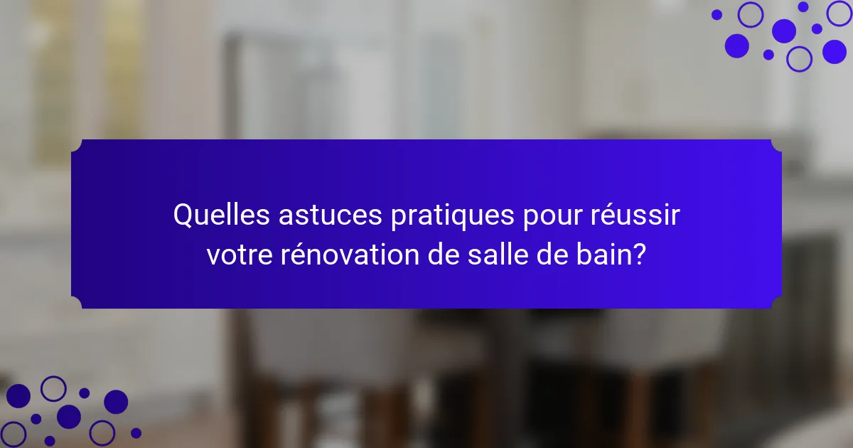 Quelles astuces pratiques pour réussir votre rénovation de salle de bain?