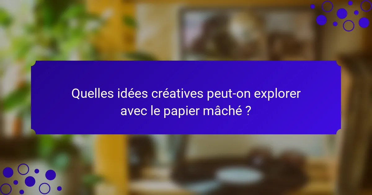 Quelles idées créatives peut-on explorer avec le papier mâché ?