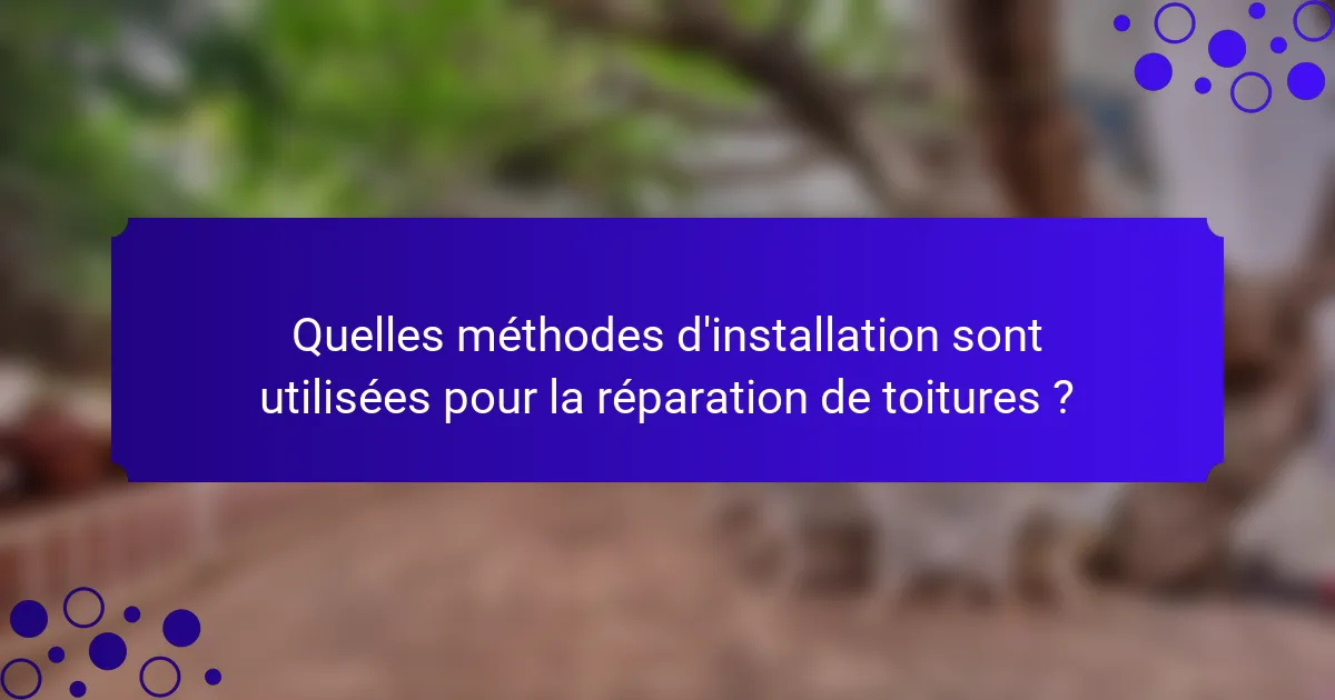 Quelles méthodes d'installation sont utilisées pour la réparation de toitures ?