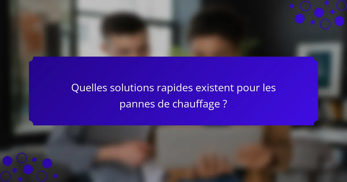 Quelles solutions rapides existent pour les pannes de chauffage ?