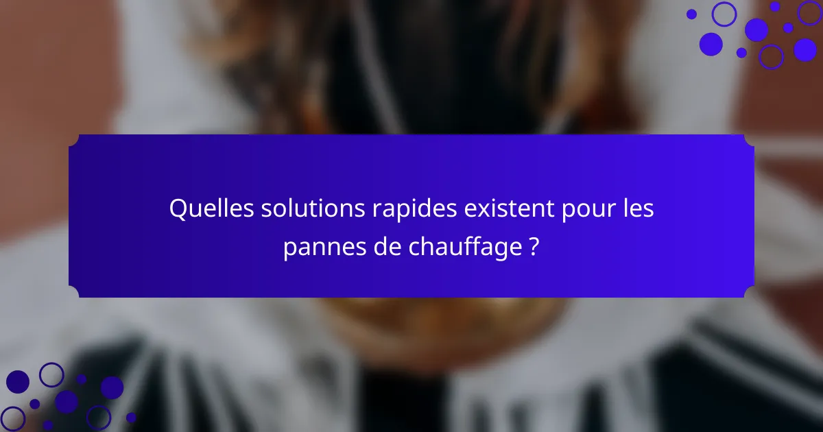 Quelles solutions rapides existent pour les pannes de chauffage ?