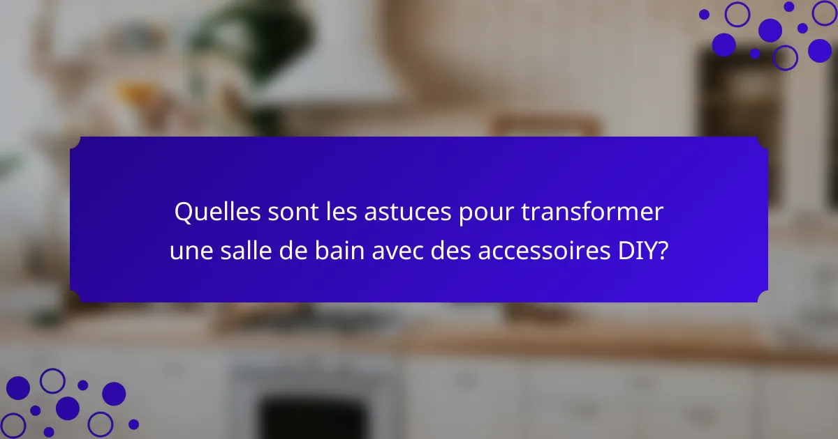 Quelles sont les astuces pour transformer une salle de bain avec des accessoires DIY?