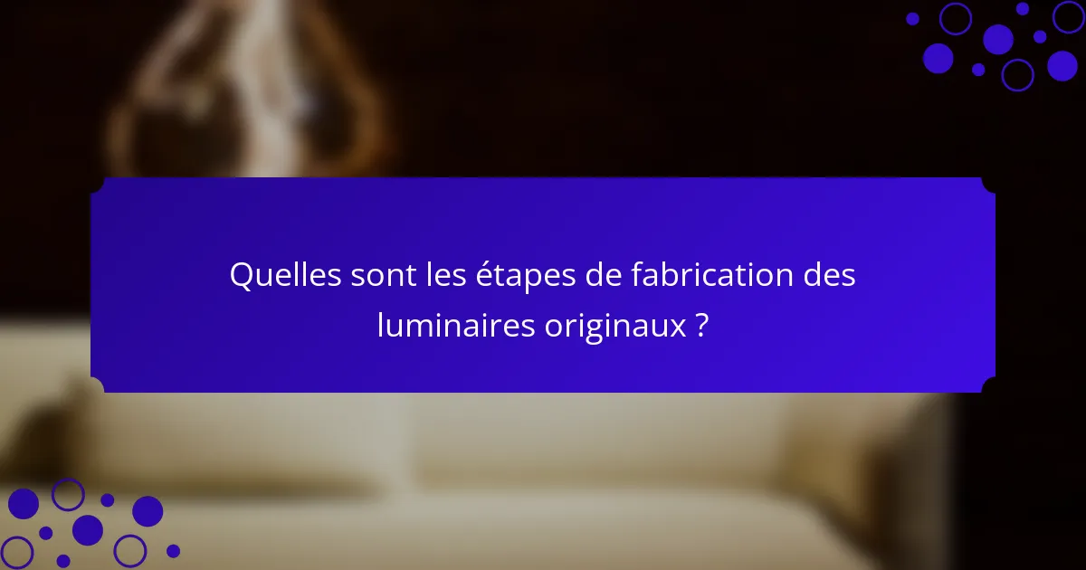 Quelles sont les étapes de fabrication des luminaires originaux ?