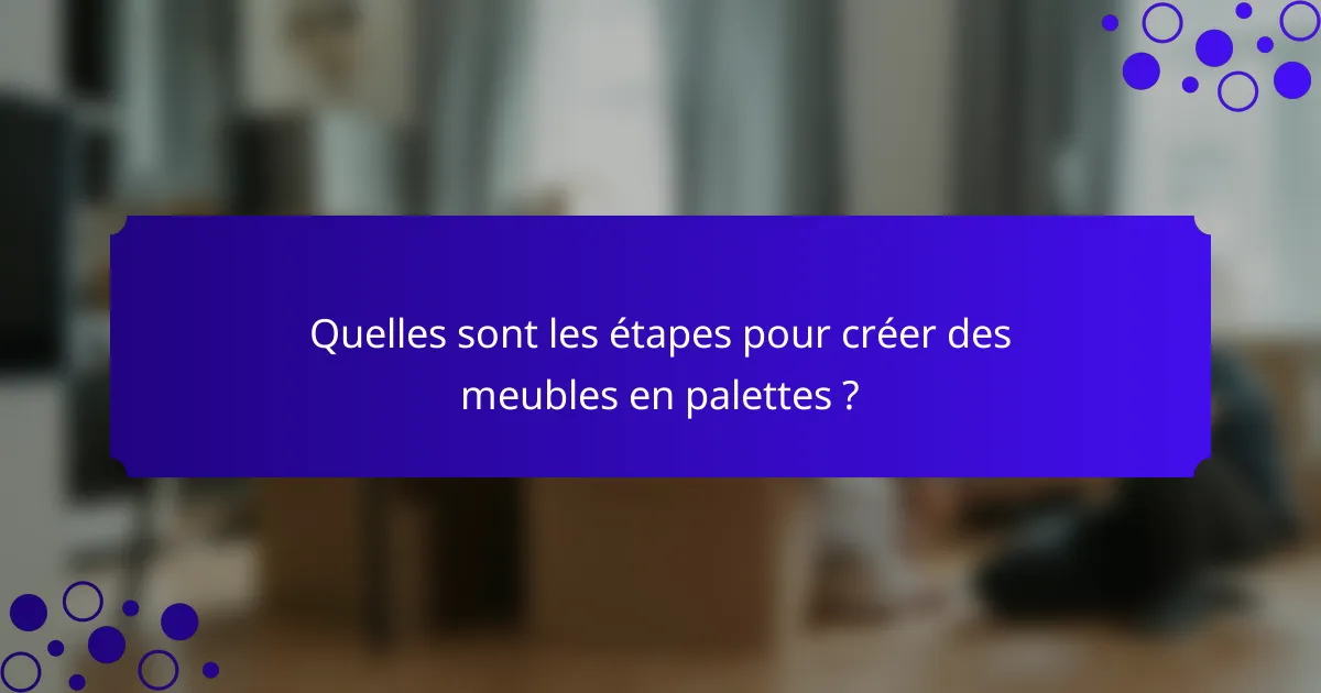 Quelles sont les étapes pour créer des meubles en palettes ?