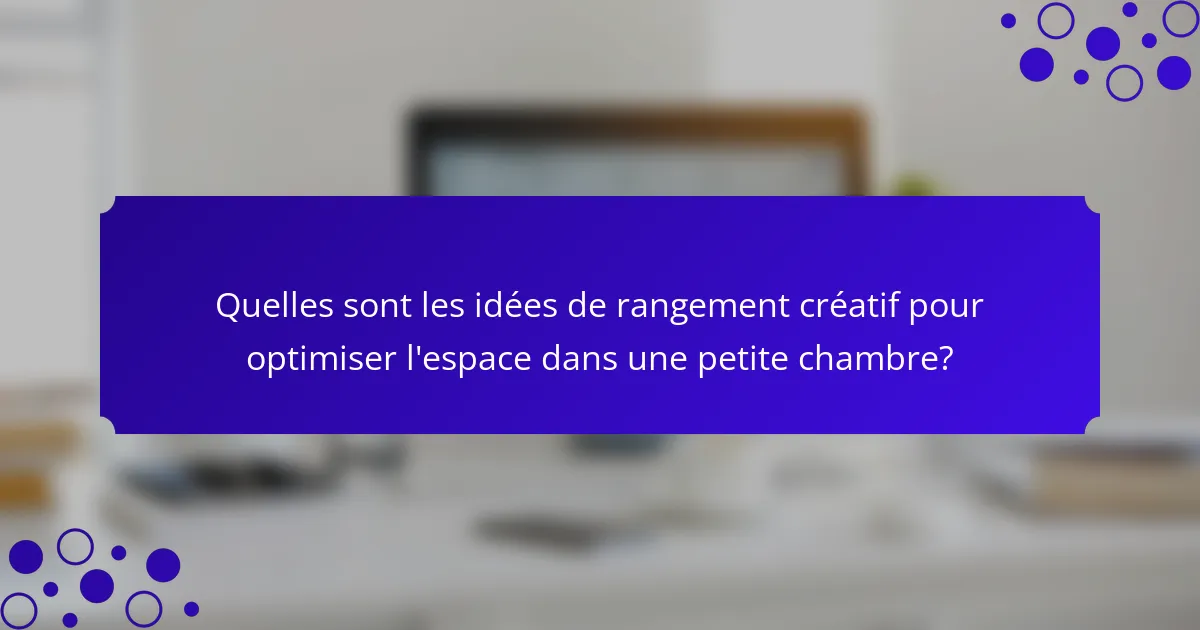 Quelles sont les idées de rangement créatif pour optimiser l'espace dans une petite chambre?