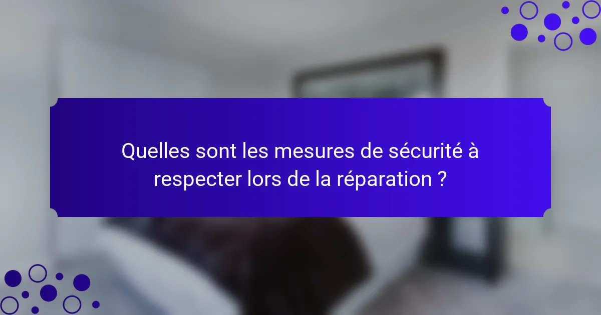 Quelles sont les mesures de sécurité à respecter lors de la réparation ?