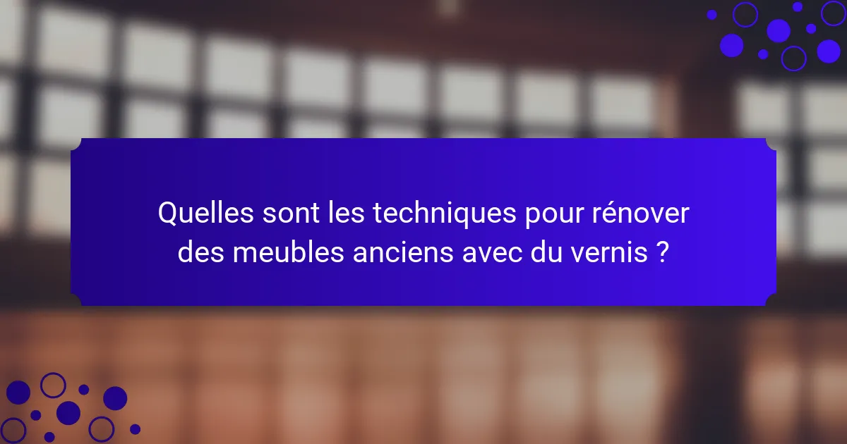 Quelles sont les techniques pour rénover des meubles anciens avec du vernis ?