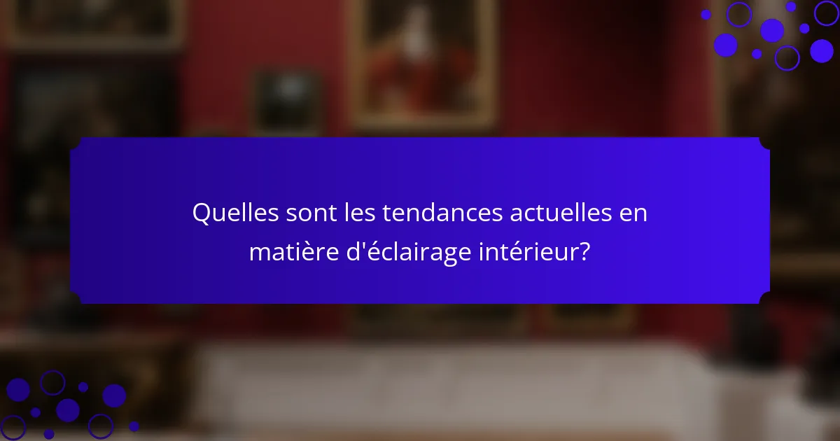 Quelles sont les tendances actuelles en matière d'éclairage intérieur?