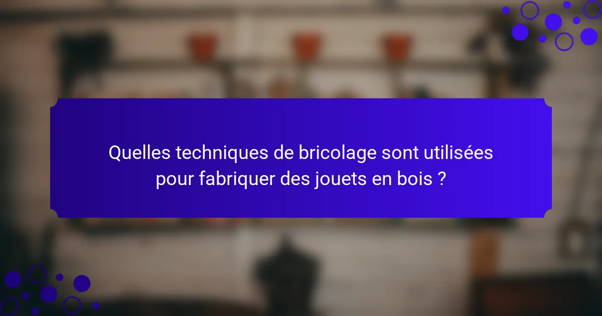 Quelles techniques de bricolage sont utilisées pour fabriquer des jouets en bois ?