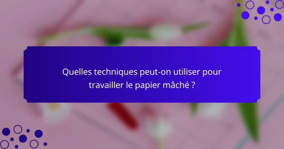 Quelles techniques peut-on utiliser pour travailler le papier mâché ?