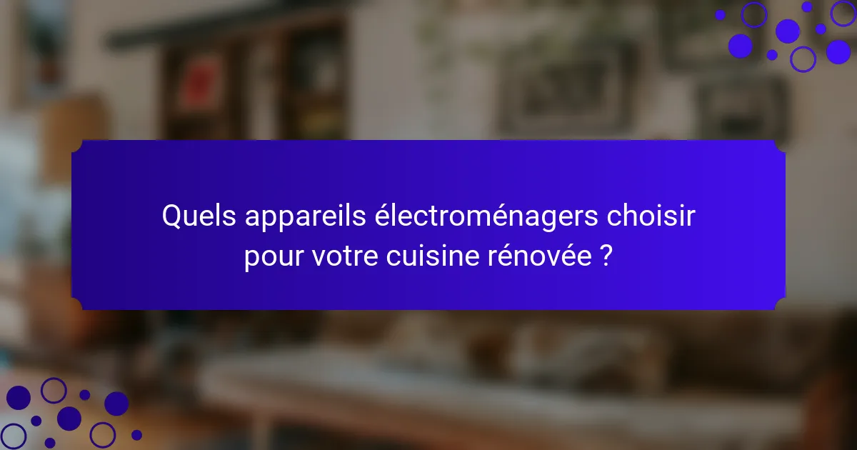 Quels appareils électroménagers choisir pour votre cuisine rénovée ?