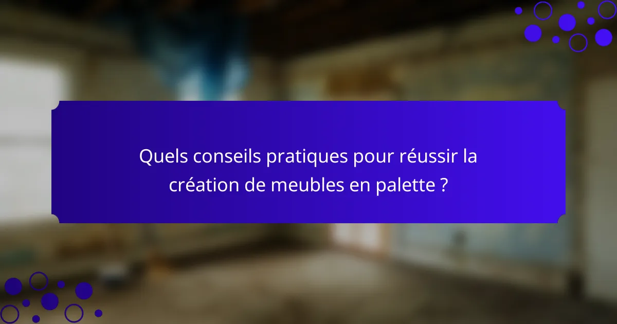 Quels conseils pratiques pour réussir la création de meubles en palette ?