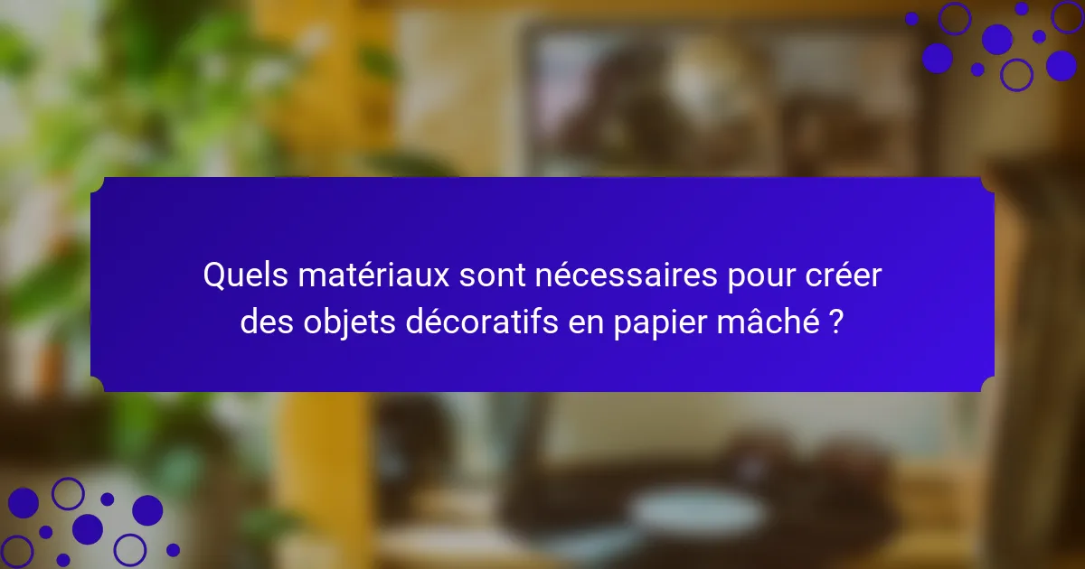 Quels matériaux sont nécessaires pour créer des objets décoratifs en papier mâché ?
