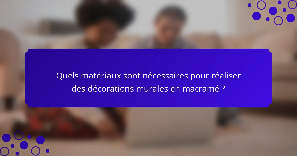 Quels matériaux sont nécessaires pour réaliser des décorations murales en macramé ?