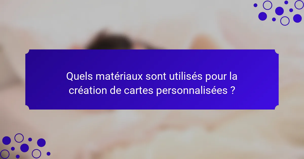 Quels matériaux sont utilisés pour la création de cartes personnalisées ?