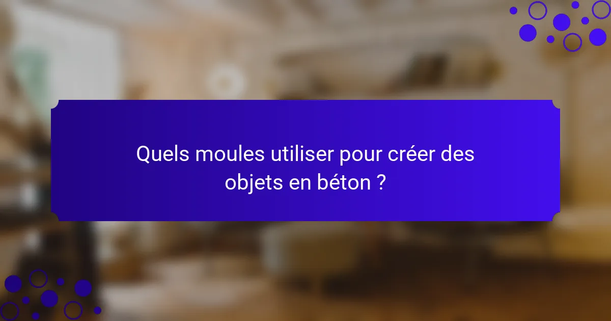 Quels moules utiliser pour créer des objets en béton ?