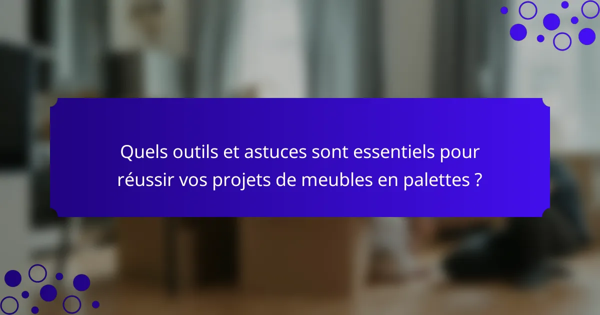 Quels outils et astuces sont essentiels pour réussir vos projets de meubles en palettes ?