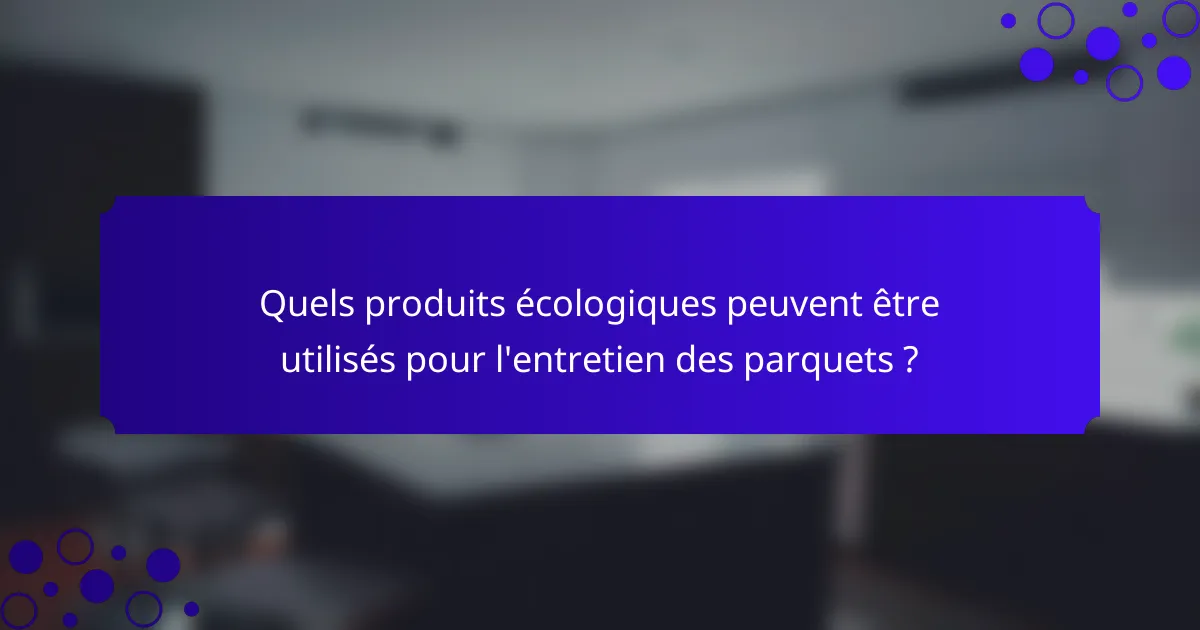 Quels produits écologiques peuvent être utilisés pour l'entretien des parquets ?