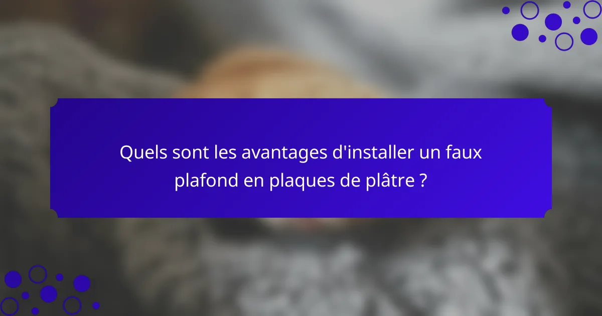 Quels sont les avantages d'installer un faux plafond en plaques de plâtre ?