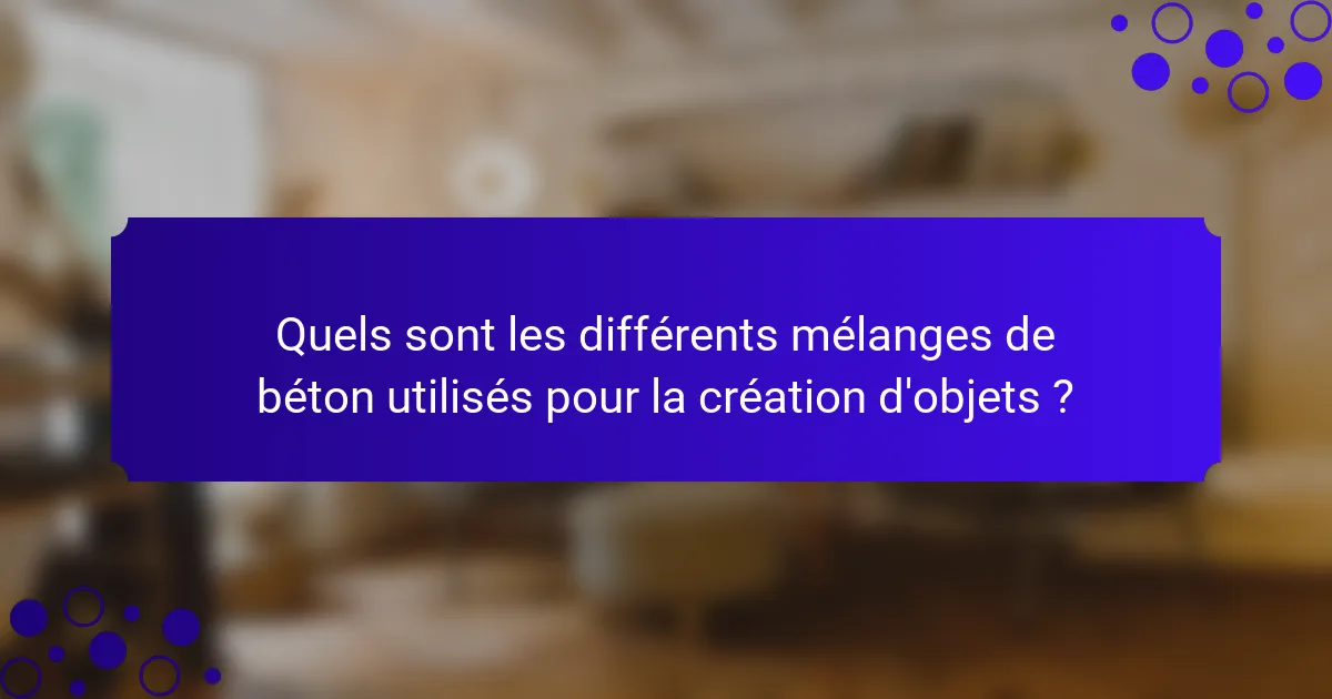 Quels sont les différents mélanges de béton utilisés pour la création d'objets ?