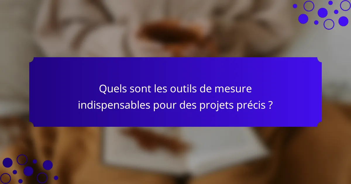 Quels sont les outils de mesure indispensables pour des projets précis ?