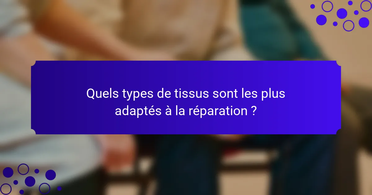 Quels types de tissus sont les plus adaptés à la réparation ?