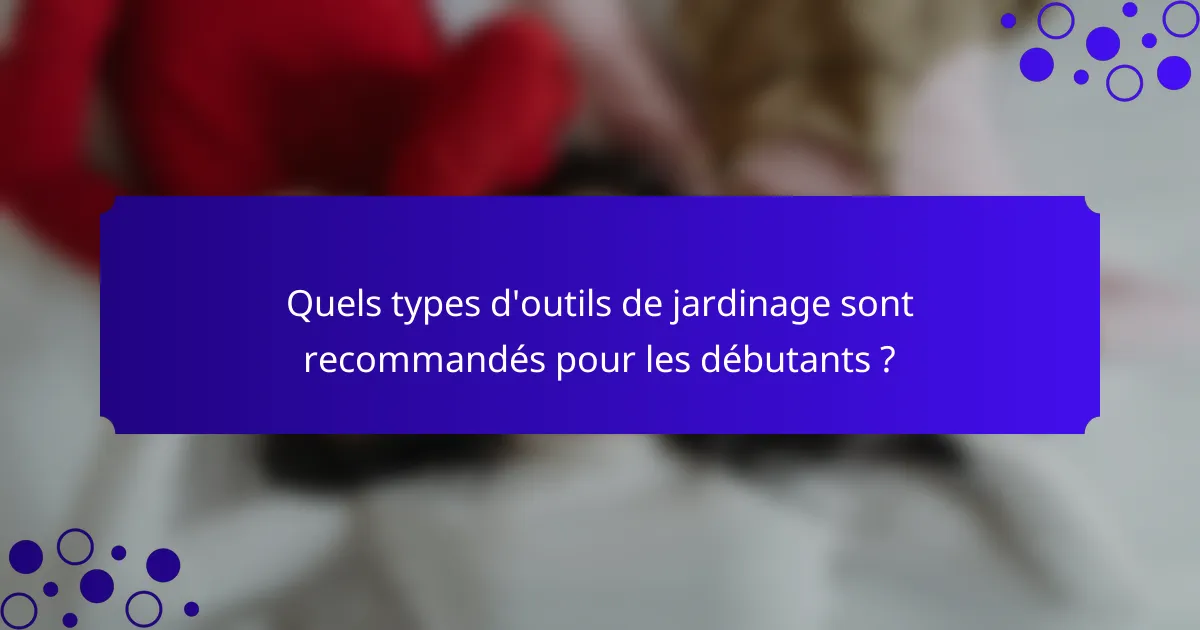 Quels types d'outils de jardinage sont recommandés pour les débutants ?