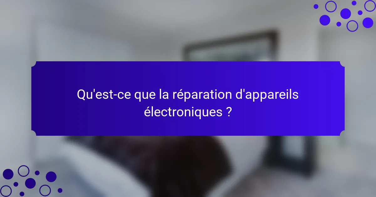 Qu'est-ce que la réparation d'appareils électroniques ?