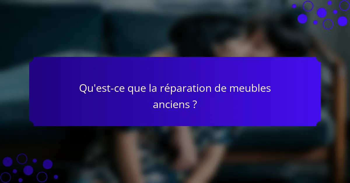 Qu'est-ce que la réparation de meubles anciens ?