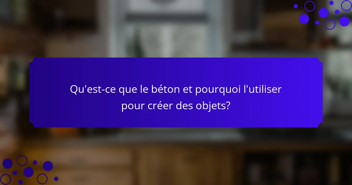 Qu'est-ce que le béton et pourquoi l'utiliser pour créer des objets?