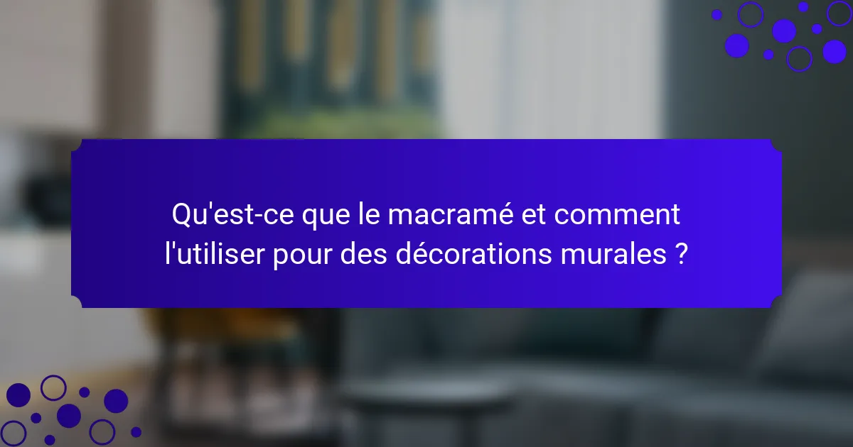 Qu'est-ce que le macramé et comment l'utiliser pour des décorations murales ?