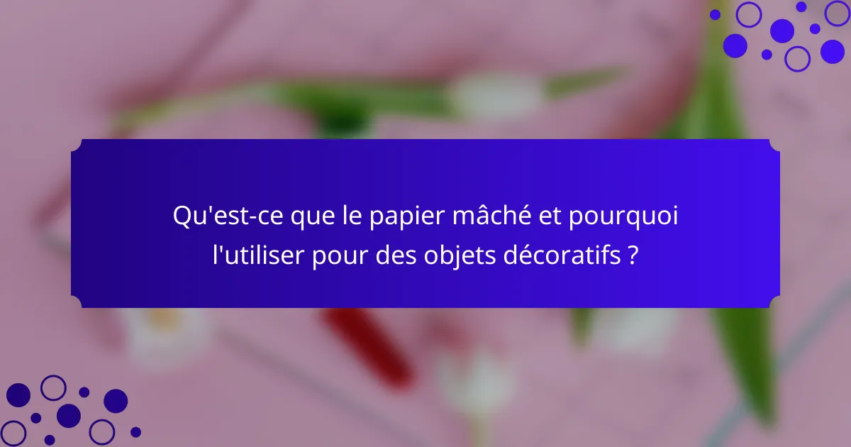 Qu'est-ce que le papier mâché et pourquoi l'utiliser pour des objets décoratifs ?