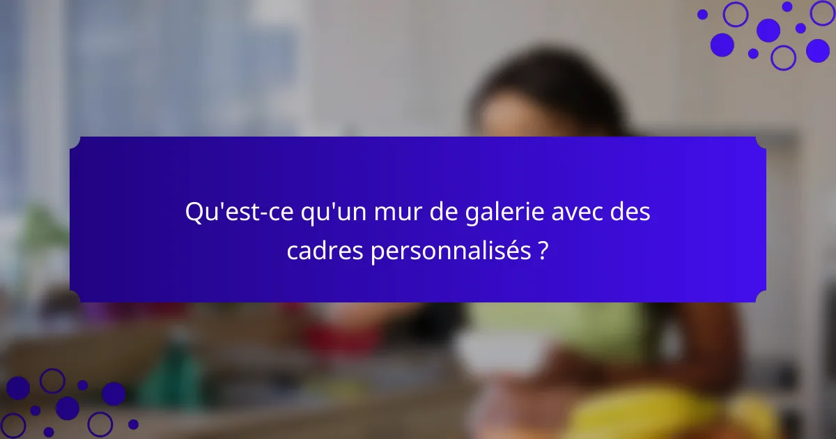 Qu'est-ce qu'un mur de galerie avec des cadres personnalisés ?